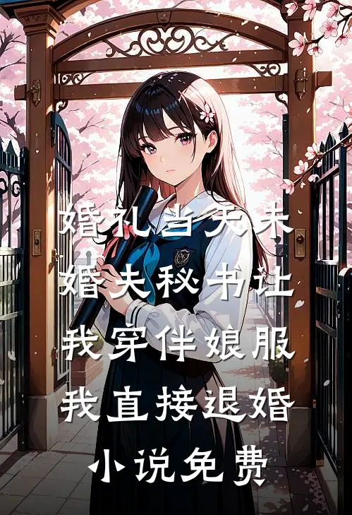 婚礼当天未婚夫秘书让我穿伴娘服，我直接退婚小说免费