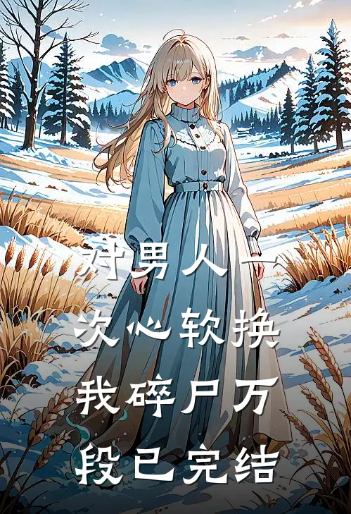 对男人一次心软换我碎尸万段已完结