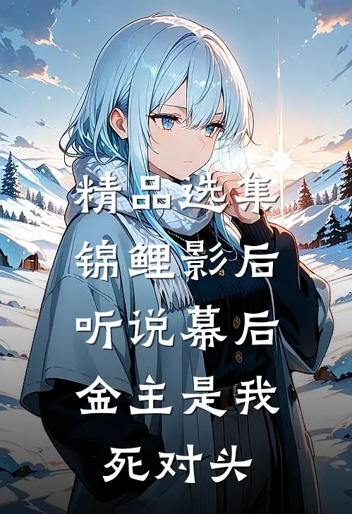 精品选集锦鲤影后：听说幕后金主是我死对头