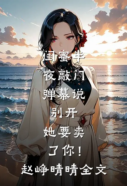 闺蜜半夜敲门，弹幕说：别开，她要卖了你！赵峥晴晴全文