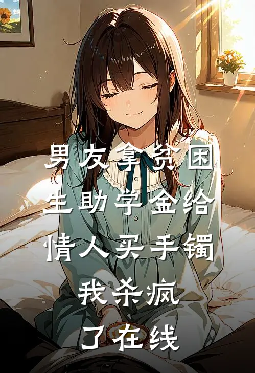 男友拿贫困生助学金给情人买手镯，我杀疯了在线