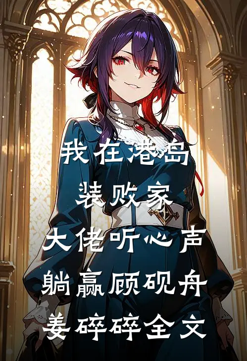 我在港岛装败家，大佬听心声躺赢顾砚舟姜碎碎全文