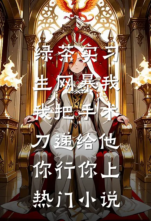 绿茶实习生网暴我，我把手术刀递给他：你行你上热门小说