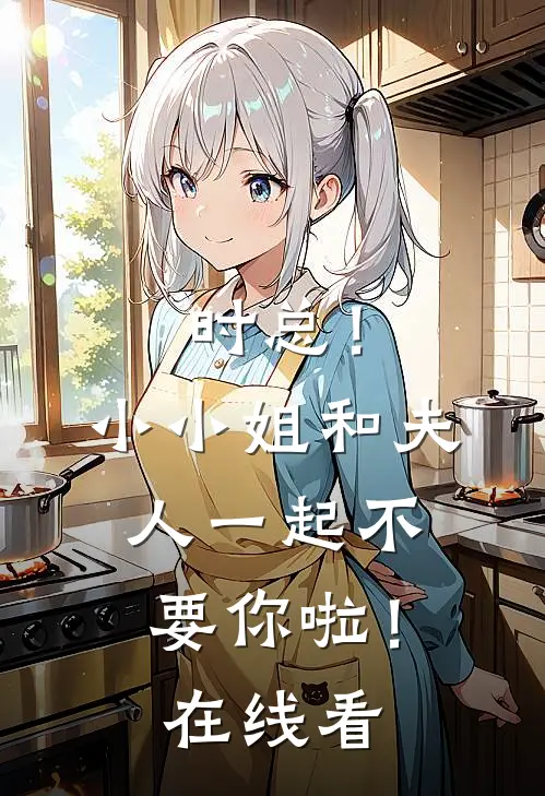 时总！小小姐和夫人一起不要你啦！在线看