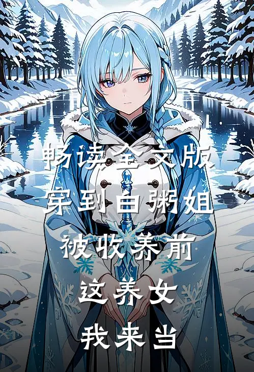 畅读全文版穿到白粥姐被收养前，这养女我来当