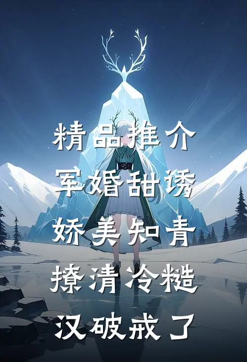 精品推介军婚甜诱：娇美知青撩清冷糙汉破戒了