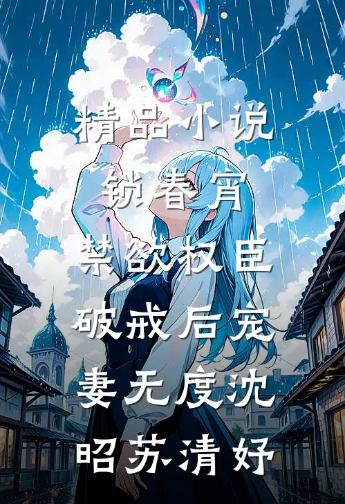 精品小说锁春宵：禁欲权臣破戒后宠妻无度沈昭苏清妤