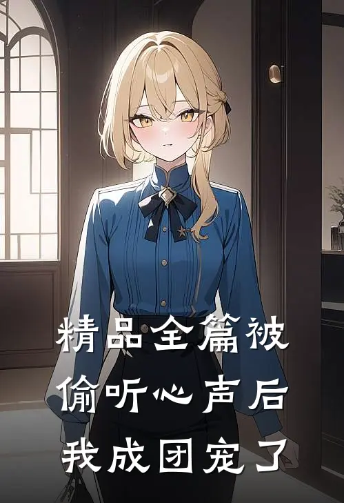 精品全篇被偷听心声后，我成团宠了