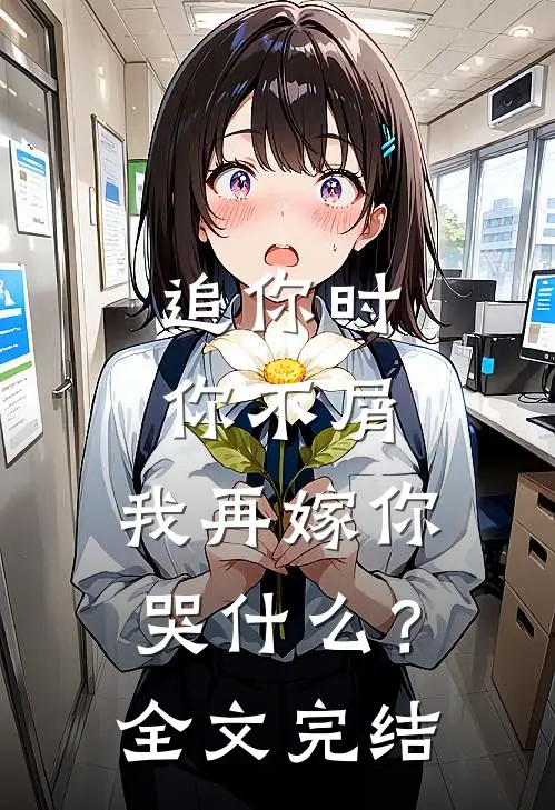 追你时你不屑，我再嫁你哭什么？全文完结