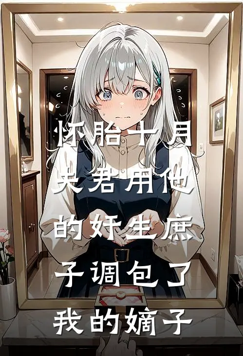 怀胎十月，夫君用他的奸生庶子调包了我的嫡子