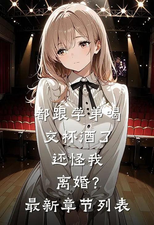 都跟学弟喝交杯酒了，还怪我离婚？最新章节列表