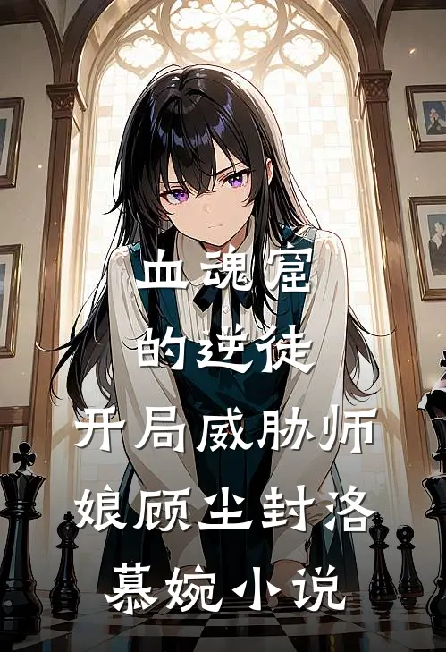血魂窟的逆徒，开局威胁师娘顾尘封洛慕婉小说