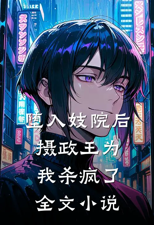 堕入妓院后，摄政王为我杀疯了全文小说