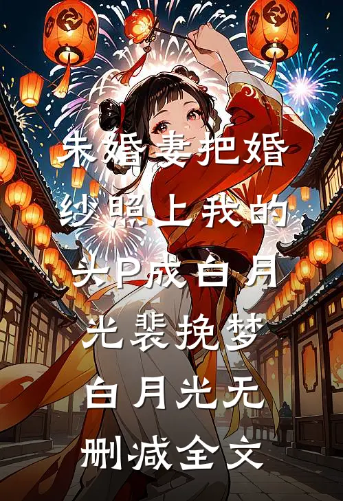 未婚妻把婚纱照上我的头P成白月光裴挽梦白月光无删减全文