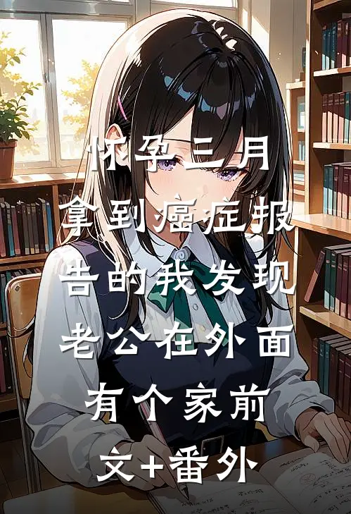 怀孕三月，拿到癌症报告的我发现老公在外面有个家前文+番外
