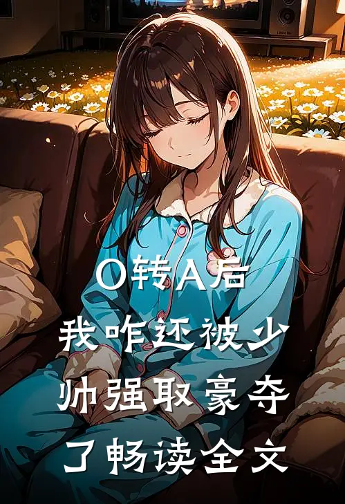 O转A后，我咋还被少帅强取豪夺了畅读全文