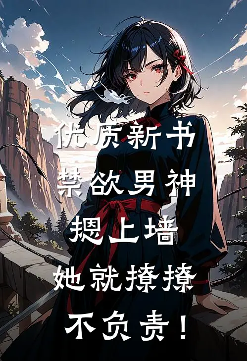 优质新书禁欲男神摁上墙，她就撩撩不负责！