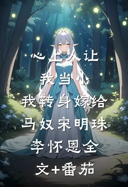 心上人让我当小，我转身嫁给马奴宋明珠李怀恩全文+番茄