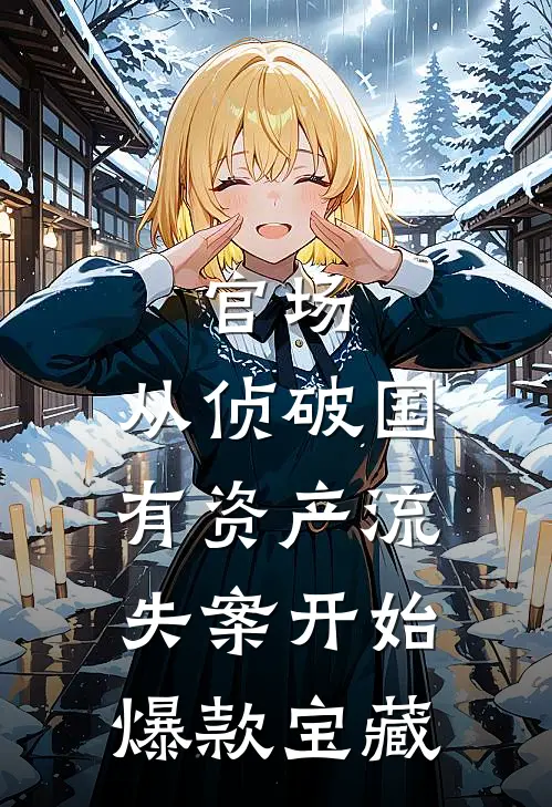 官场：从侦破国有资产流失案开始爆款宝藏