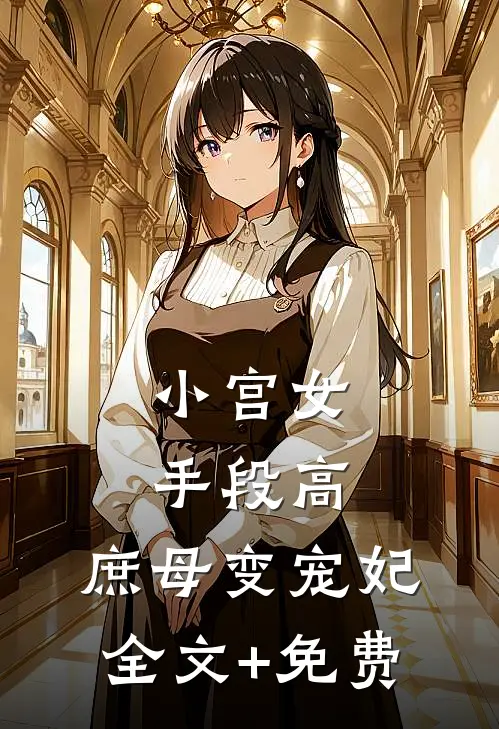 小宫女手段高，庶母变宠妃全文+免费