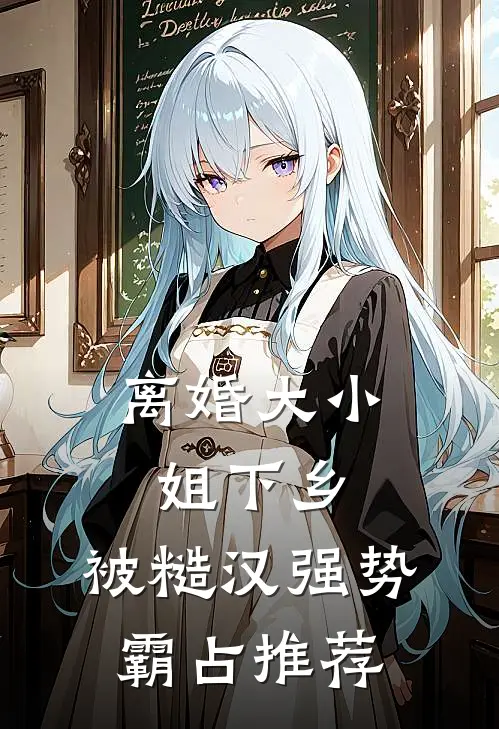 离婚大小姐下乡，被糙汉强势霸占推荐