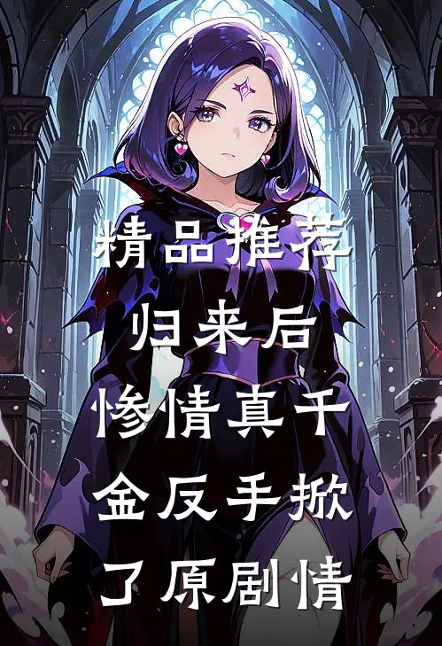 精品推荐归来后，惨情真千金反手掀了原剧情