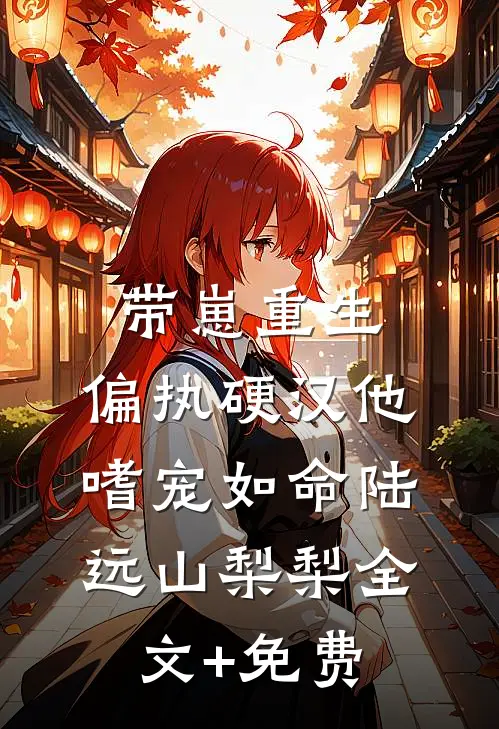 带崽重生：偏执硬汉他嗜宠如命陆远山梨梨全文+免费