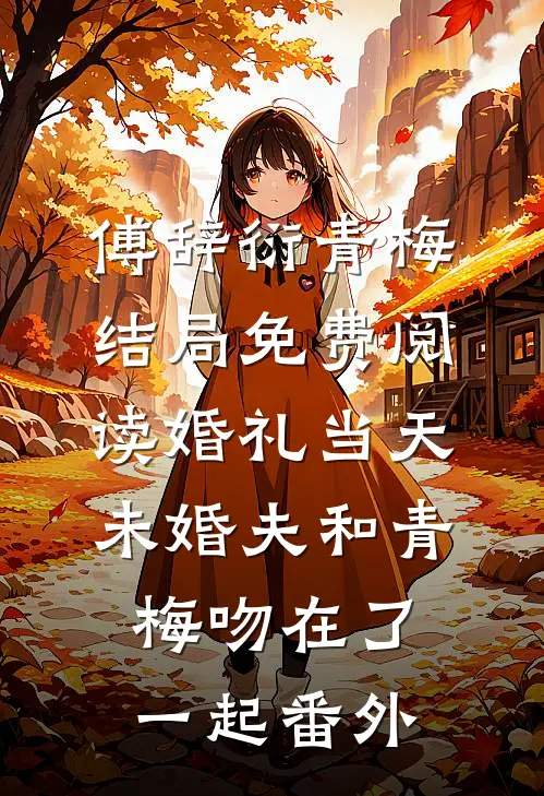 傅辞衍青梅结局免费阅读婚礼当天，未婚夫和青梅吻在了一起番外