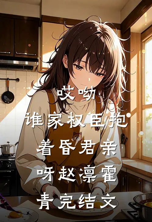 哎呦，谁家权臣抱着昏君亲呀赵凛霍青完结文