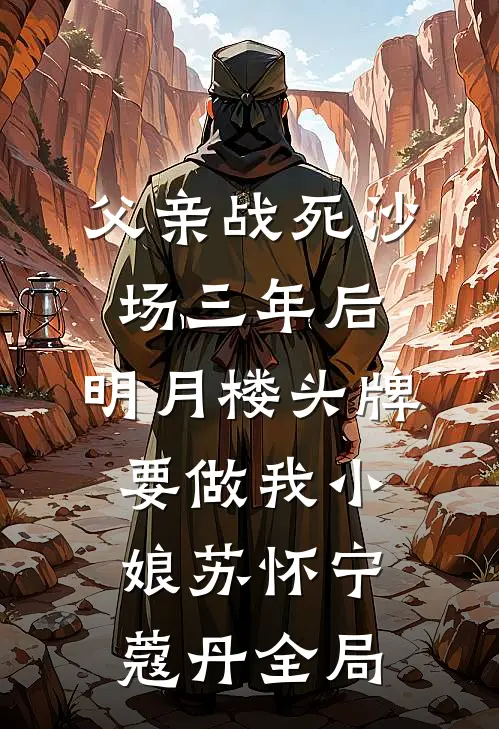 父亲战死沙场三年后，明月楼头牌要做我小娘苏怀宁蔻丹全局