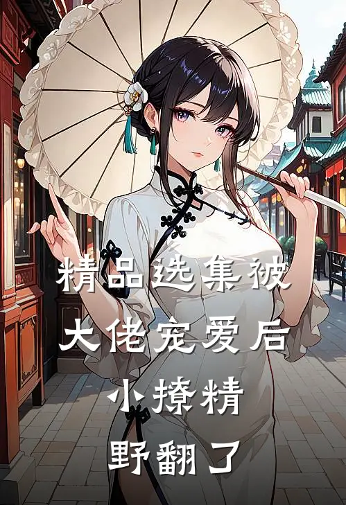 精品选集被大佬宠爱后，小撩精野翻了