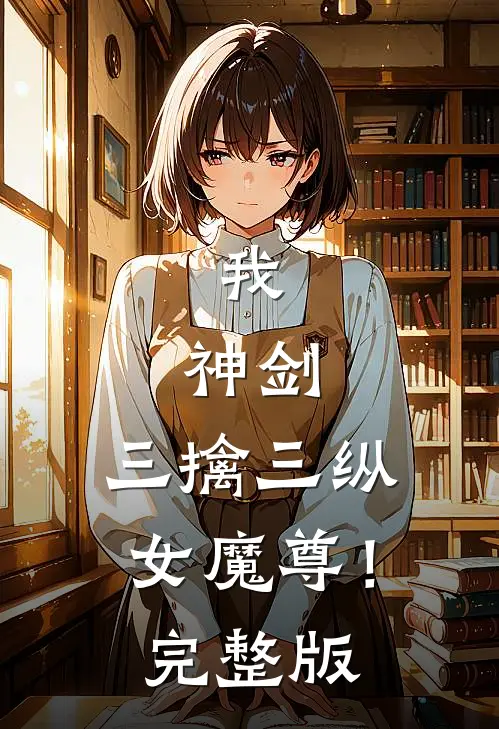 我，神剑，三擒三纵女魔尊！完整版