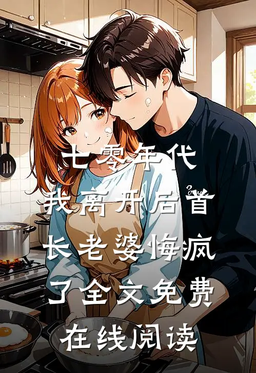 七零年代，我离开后首长老婆悔疯了全文免费在线阅读