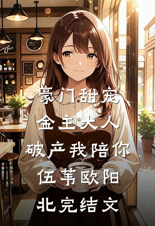 豪门甜宠：金主大人，破产我陪你伍苇欧阳北完结文