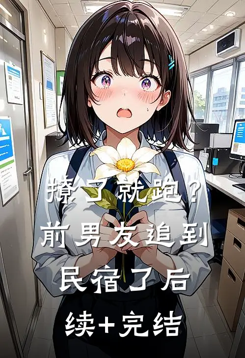 撩了就跑？前男友追到民宿了后续+完结