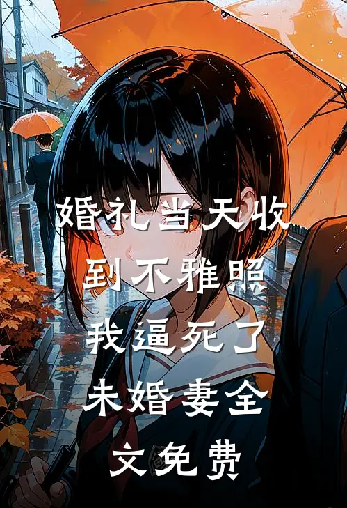 婚礼当天收到不雅照，我逼死了未婚妻全文免费