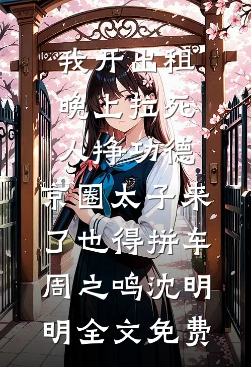 我开出租晚上拉死人挣功德，京圈太子来了也得拼车周之鸣沈明明全文免费