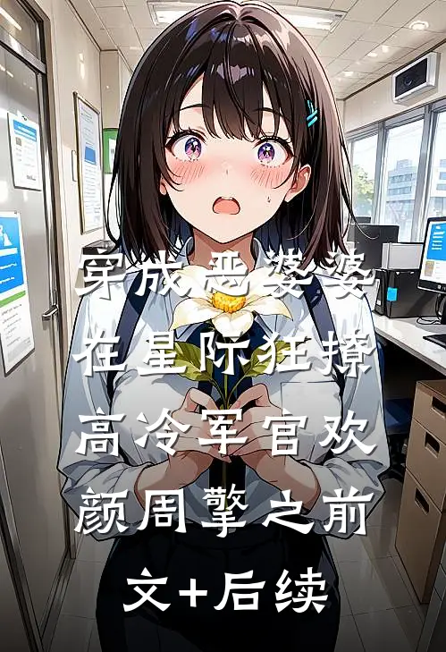 穿成恶婆婆，在星际狂撩高冷军官欢颜周擎之前文+后续