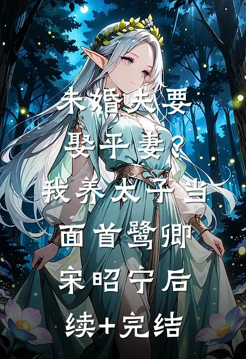 未婚夫要娶平妻？我养太子当面首鹭卿宋昭宁后续+完结
