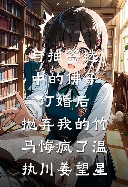 与抽签选中的佛子订婚后，抛弃我的竹马悔疯了(温执川姜望星)