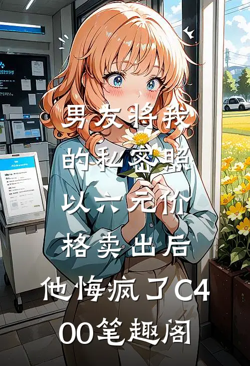 男友将我的私密照以六元价格卖出后，他悔疯了C400笔趣阁