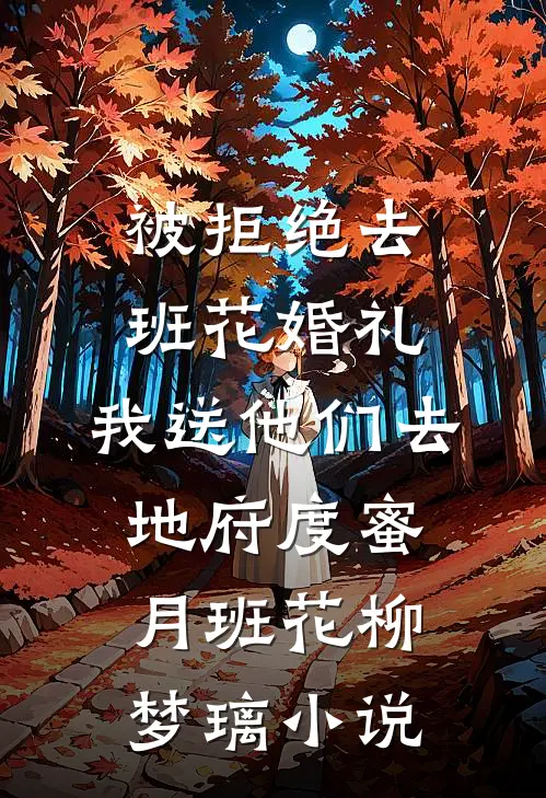 被拒绝去班花婚礼，我送他们去地府度蜜月班花柳梦璃小说