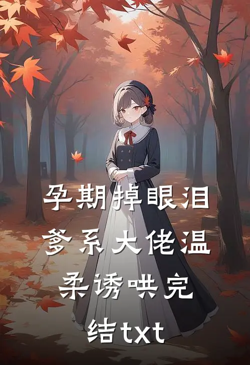 孕期掉眼泪，爹系大佬温柔诱哄完结txt