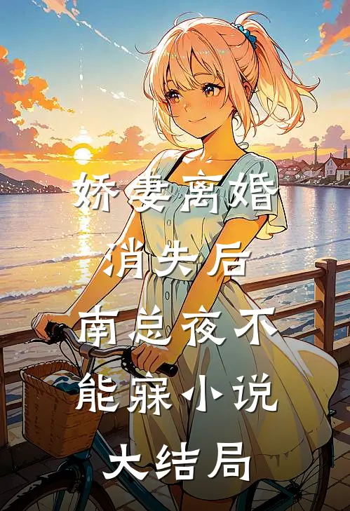 娇妻离婚消失后，南总夜不能寐小说大结局