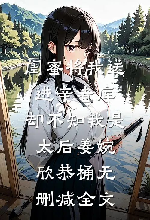 闺蜜将我送进辛者库，却不知我是太后姜婉欣恭桶无删减全文