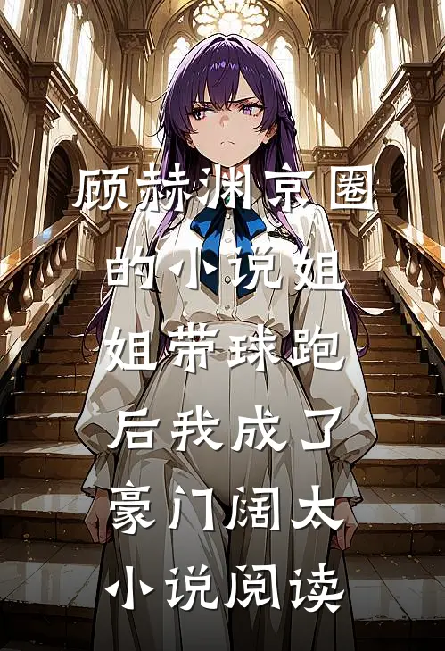 顾赫渊京圈的小说姐姐带球跑后我成了豪门阔太小说阅读