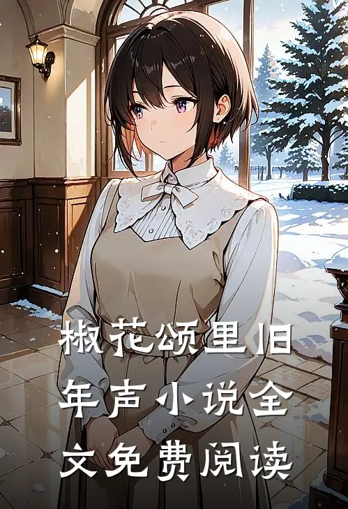 椒花颂里旧年声小说全文免费阅读