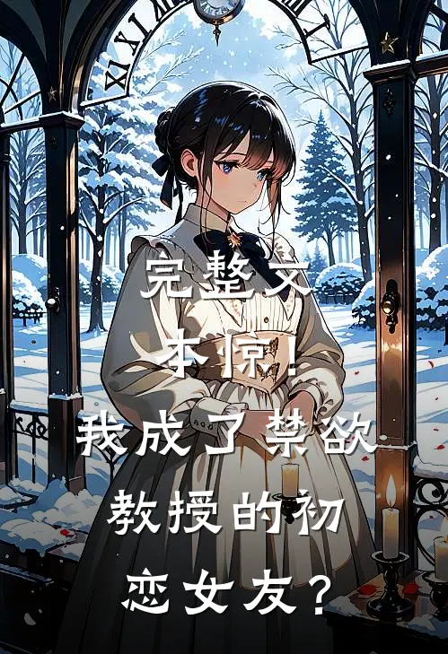 完整文本惊！我成了禁欲教授的初恋女友？