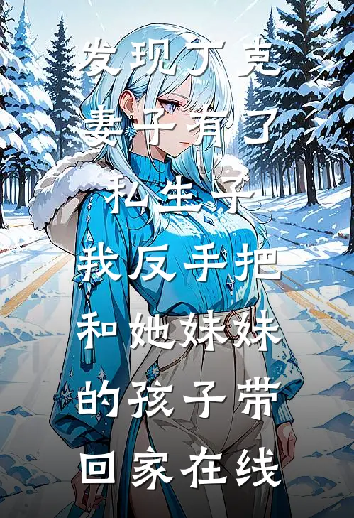 发现丁克妻子有了私生子，我反手把和她妹妹的孩子带回家在线
