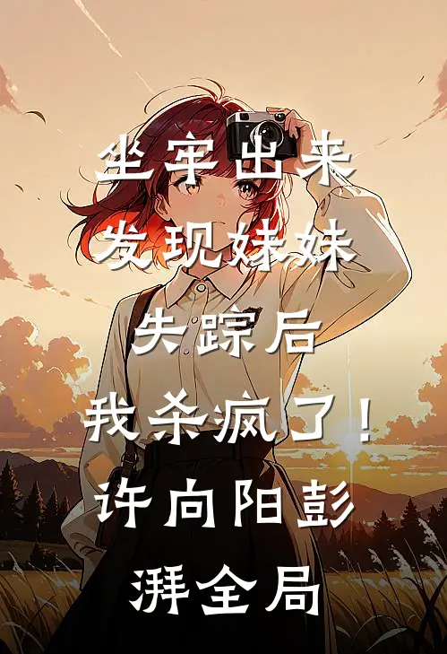 坐牢出来发现妹妹失踪后，我杀疯了！许向阳彭湃全局